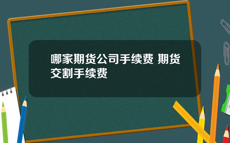 哪家期货公司手续费 期货交割手续费